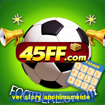 ver story anonimamente